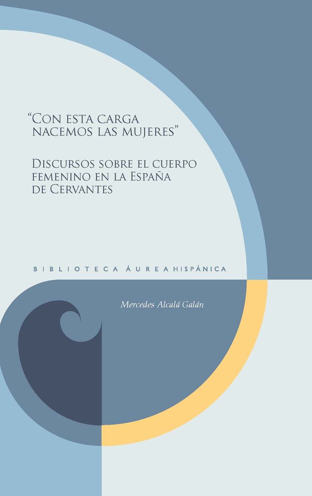 ‘Con esta carga nacemos las mujeres’. Discursos sobre el cuerpo femenino en la España de Cervantes de Mercedes Alcalá Galán