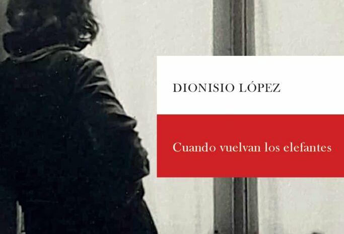 ‘Cuando vuelvan los elefantes’ de Dionisio López
