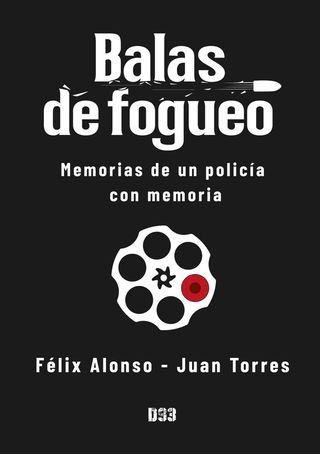 ‘Balas de fogueo. Memorias de un policía con memoria’, de Félix Alonso y Juan Torres