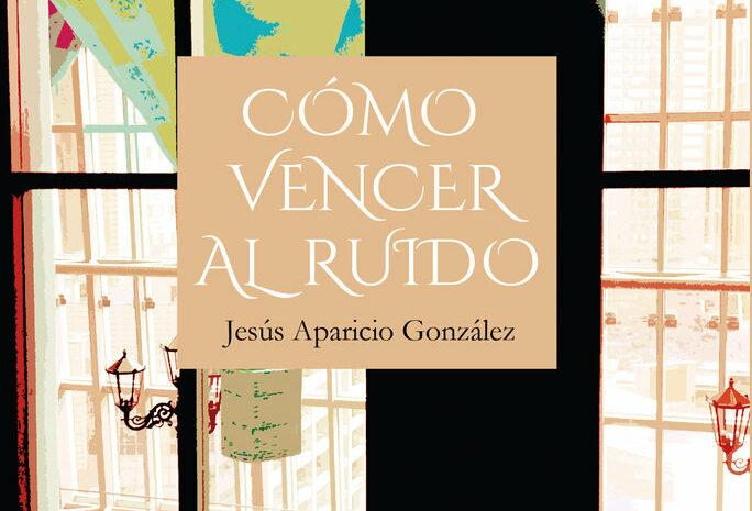 ‘Cómo vencer al ruido’, de Jesús Aparicio González