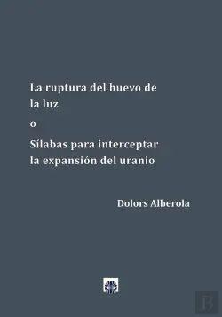 ‘La ruptura del huevo de la luz o Sílabas para interceptar la expansión del uranio’, de Dolors Alberola