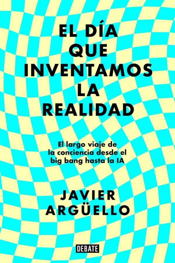 ‘El día que inventamos la realidad’, de Javier Argüello